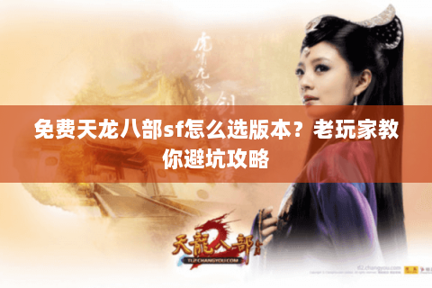 免费天龙八部sf怎么选版本？老玩家教你避坑攻略