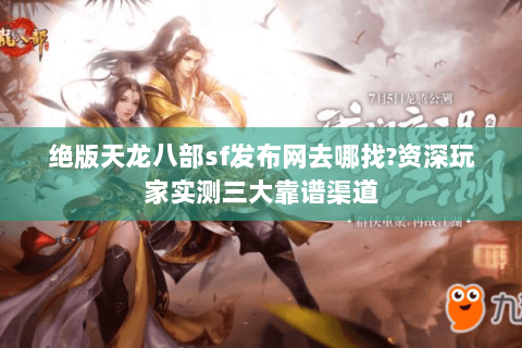 绝版天龙八部sf发布网去哪找?资深玩家实测三大靠谱渠道