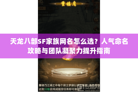 天龙八部SF家族网名怎么选？人气命名攻略与团队凝聚力提升指南