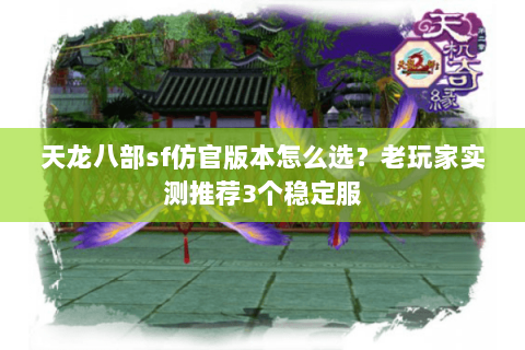 天龙八部sf仿官版本怎么选？老玩家实测推荐3个稳定服