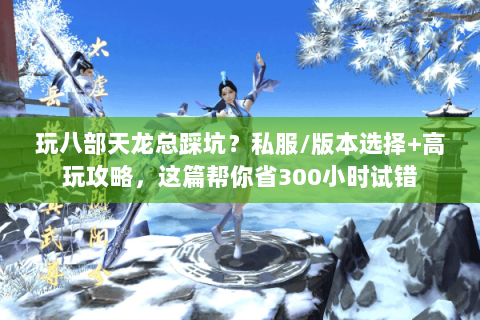 玩八部天龙总踩坑？私服/版本选择+高玩攻略，这篇帮你省300小时试错