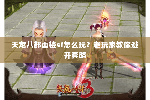 天龙八部重楼sf怎么玩？老玩家教你避开套路