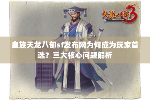 皇族天龙八部sf发布网为何成为玩家首选？三大核心问题解析