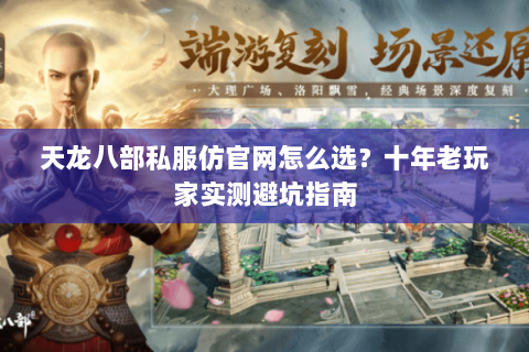 天龙八部私服仿官网怎么选？十年老玩家实测避坑指南