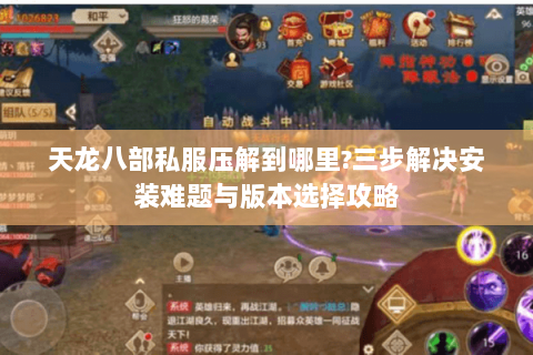 天龙八部私服压解到哪里？三步解决安装难题与版本选择攻略
