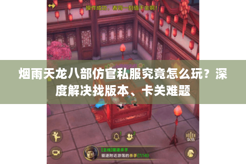 烟雨天龙八部仿官私服究竟怎么玩？深度解决找版本、卡关难题