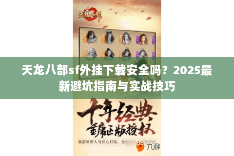 天龙八部sf外挂下载安全吗？2025最新避坑指南与实战技巧
