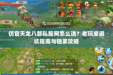 仿官天龙八部私服网怎么选？老玩家避坑指南与独家攻略