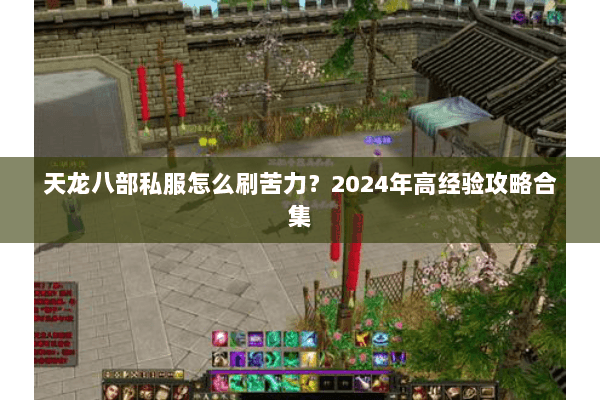天龙八部私服怎么刷苦力？2024年高经验攻略合集