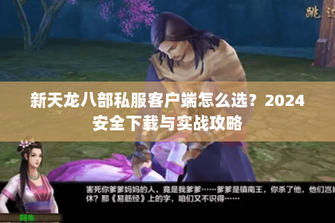 新天龙八部私服客户端怎么选？2024安全下载与实战攻略
