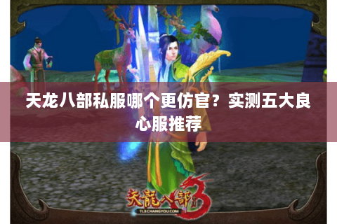 天龙八部私服哪个更仿官？实测五大良心服推荐
