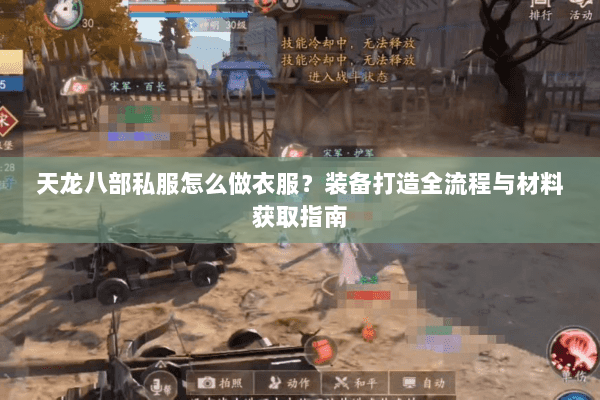 天龙八部私服怎么做衣服？装备打造全流程与材料获取指南