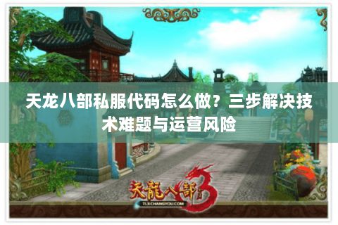 天龙八部私服代码怎么做？三步解决技术难题与运营风险