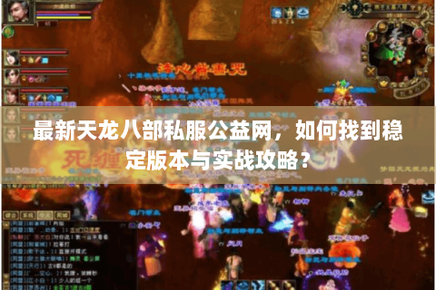 最新天龙八部私服公益网，如何找到稳定版本与实战攻略？