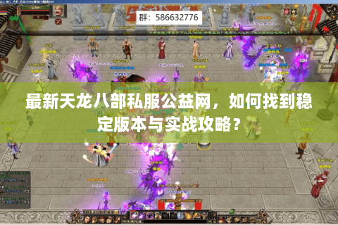 最新天龙八部私服公益网，如何找到稳定版本与实战攻略？