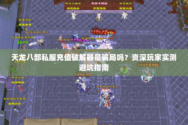 天龙八部私服充值破解器是骗局吗？资深玩家实测避坑指南