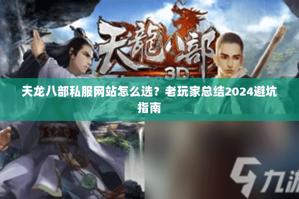 天龙八部私服网站怎么选？老玩家总结2024避坑指南