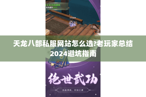 天龙八部私服网站怎么选？老玩家总结2024避坑指南