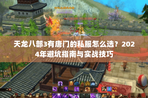 天龙八部3有唐门的私服怎么选?2024年避坑指南与实战技巧 天龙八部3有唐门的私服怎么选?2024年避坑指南与实战技巧