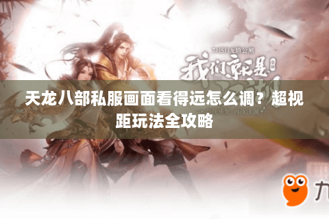 天龙八部私服画面看得远怎么调？超视距玩法全攻略