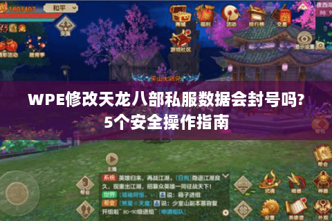 WPE修改天龙八部私服数据会封号吗?5个安全操作指南