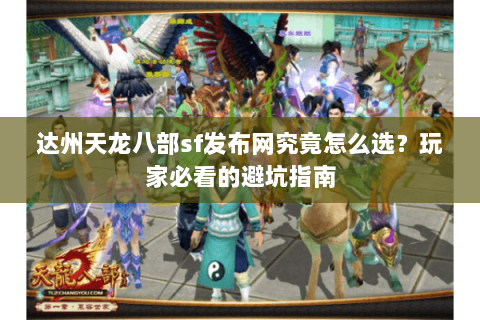 达州天龙八部sf发布网究竟怎么选？玩家必看的避坑指南