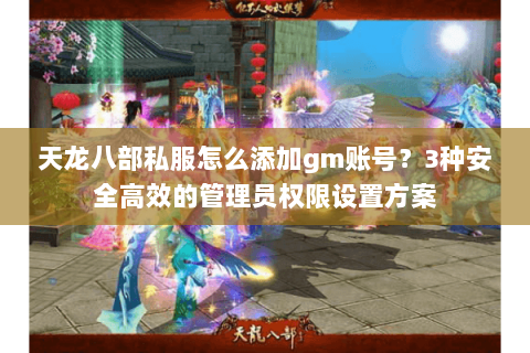 天龙八部私服怎么添加gm账号？3种安全高效的管理员权限设置方案