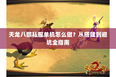 天龙八部私服单机怎么做？从搭建到避坑全指南