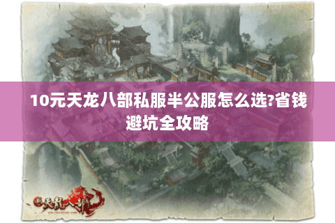10元天龙八部私服半公服怎么选?省钱避坑全攻略
