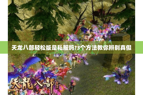 天龙八部轻松版是私服吗?3个方法教你辨别真假
