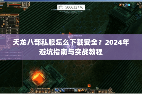 天龙八部私服怎么下载安全？2024年避坑指南与实战教程