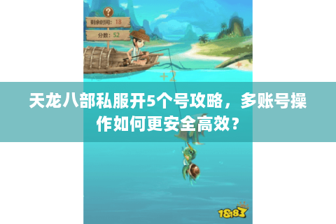 天龙八部私服开5个号攻略，多账号操作如何更安全高效？