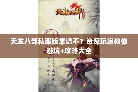 天龙八部私服版靠谱不？资深玩家教你避坑+攻略大全