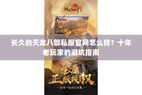 长久的天龙八部私服官网怎么找？十年老玩家的避坑指南