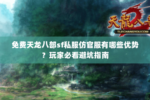 免费天龙八部sf私服仿官服有哪些优势？玩家必看避坑指南