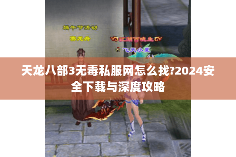 天龙八部3无毒私服网怎么找?2024安全下载与深度攻略