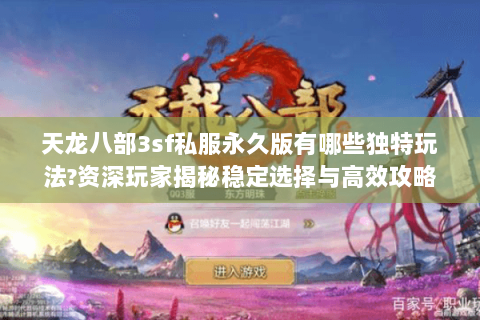 天龙八部3sf私服永久版有哪些独特玩法?资深玩家揭秘稳定选择与高效攻略