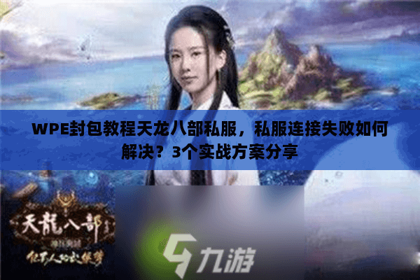 WPE封包教程天龙八部私服，私服连接失败如何解决？3个实战方案分享