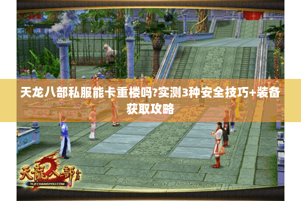 天龙八部私服能卡重楼吗？实测3种安全技巧+装备获取攻略