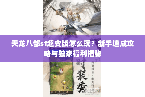 天龙八部sf超变版怎么玩？新手速成攻略与独家福利揭秘