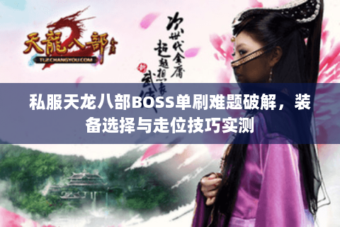 私服天龙八部BOSS单刷难题破解，装备选择与走位技巧实测