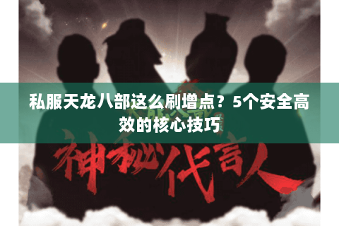 私服天龙八部这么刷增点？5个安全高效的核心技巧
