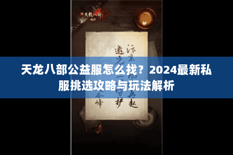 天龙八部公益服怎么找？2024最新私服挑选攻略与玩法解析