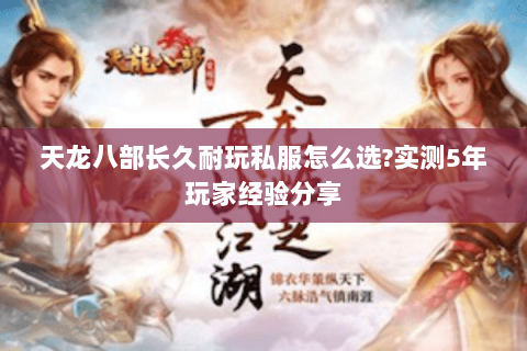 天龙八部长久耐玩私服怎么选?实测5年玩家经验分享