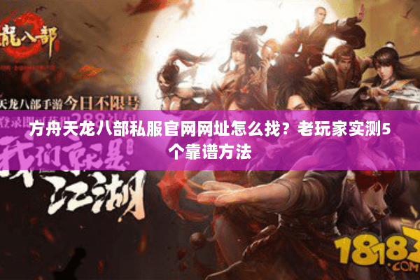 方舟天龙八部私服官网网址怎么找？老玩家实测5个靠谱方法