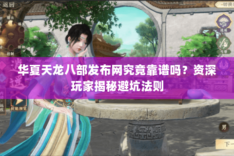 华夏天龙八部发布网究竟靠谱吗？资深玩家揭秘避坑法则