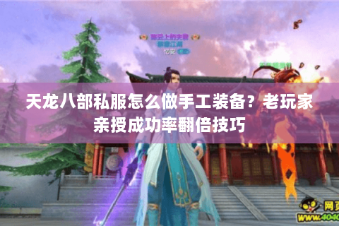 天龙八部私服怎么做手工装备？老玩家亲授成功率翻倍技巧