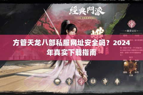 方管天龙八部私服网址安全吗？2024年真实下载指南