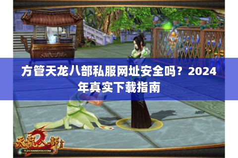 方管天龙八部私服网址安全吗？2024年真实下载指南