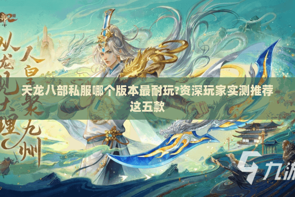 天龙八部私服哪个版本最耐玩?资深玩家实测推荐这五款
